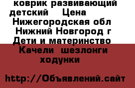 коврик развивающий детский  › Цена ­ 1 500 - Нижегородская обл., Нижний Новгород г. Дети и материнство » Качели, шезлонги, ходунки   